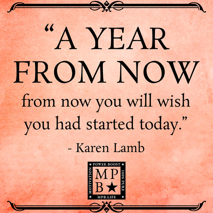 A Year From Now You Will Wish You Had Started Today