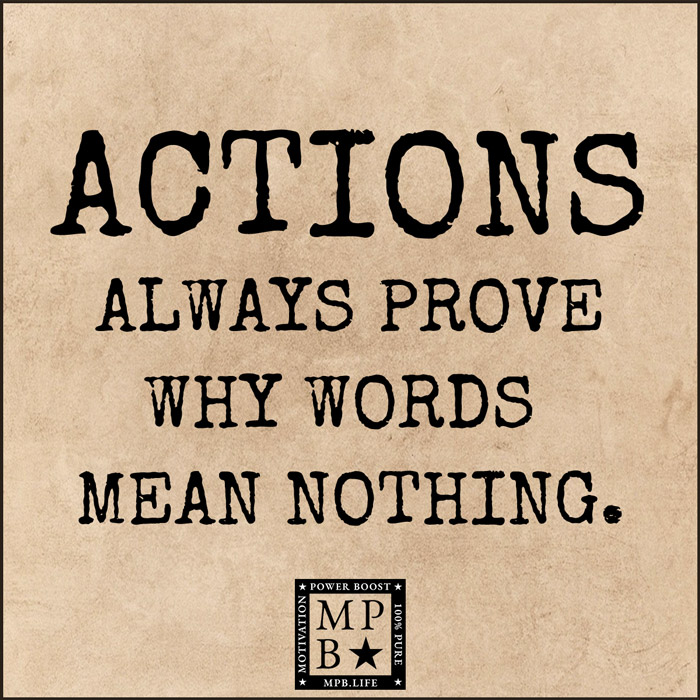 Actions Always Prove Why Words Mean Nothing