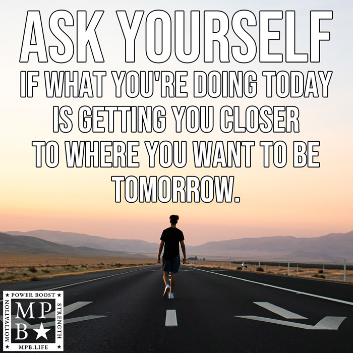 Ask Yourself If What You're Doing Today Is Getting You Closer