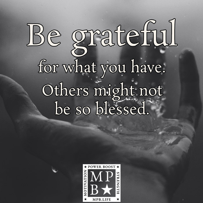 Be Grateful For What You Have, Others Might Not Be So Blessed