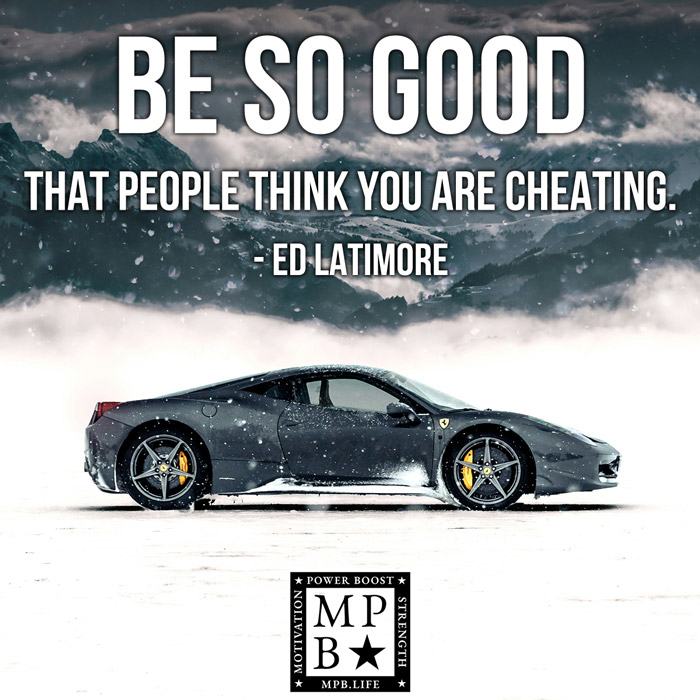 Be So Good That People Think You Are Cheating