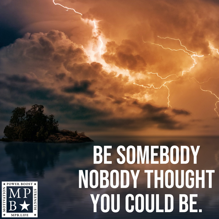 Be Somebody Nobody Thought You Could Be