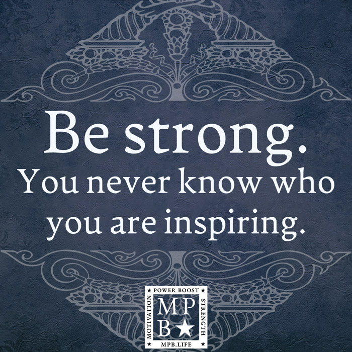 Be Strong. You Never Know Who You Are Inspiring