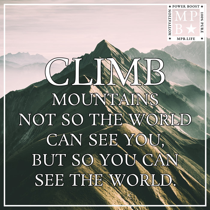 Climb Mountains Not So The World Can See You