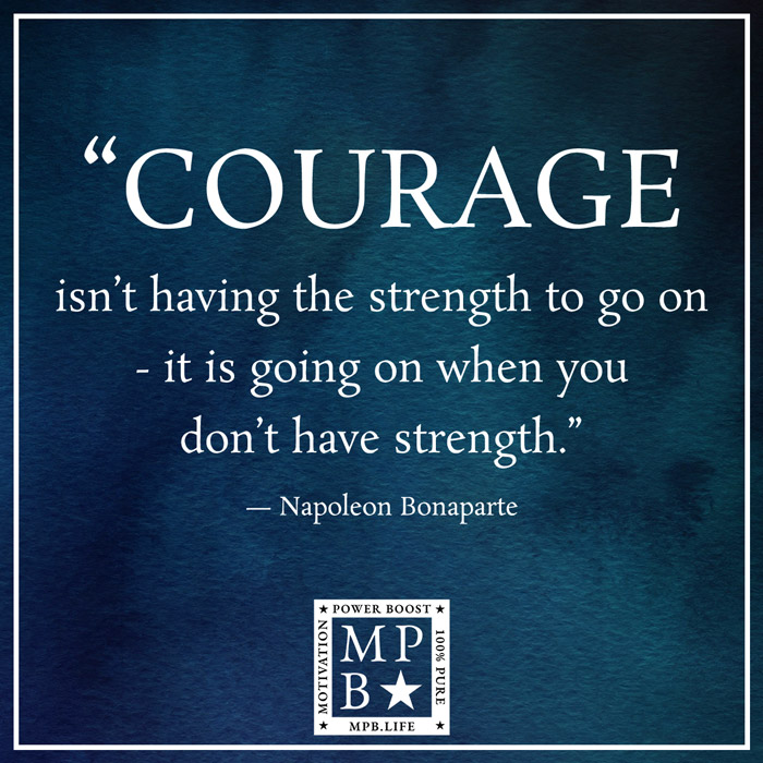 Courage Isn't Having The Strength To Go On