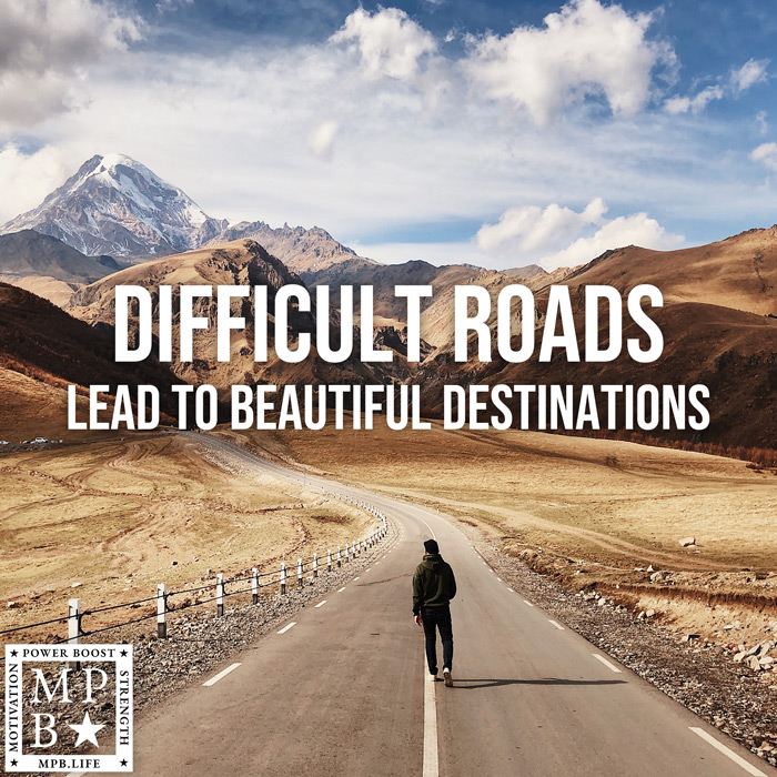 Difficult Roads Lead To Beautiful Destinations