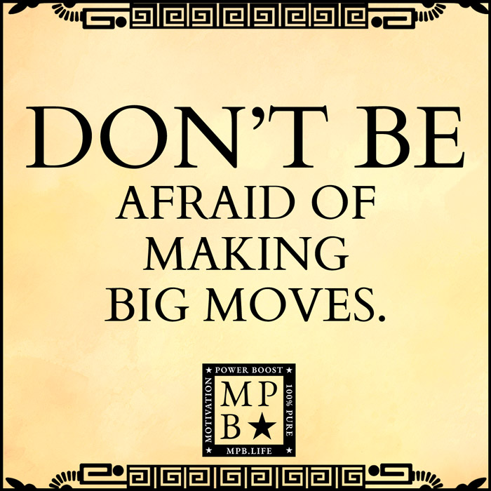 Don't Be Afraid Of Making Big Moves