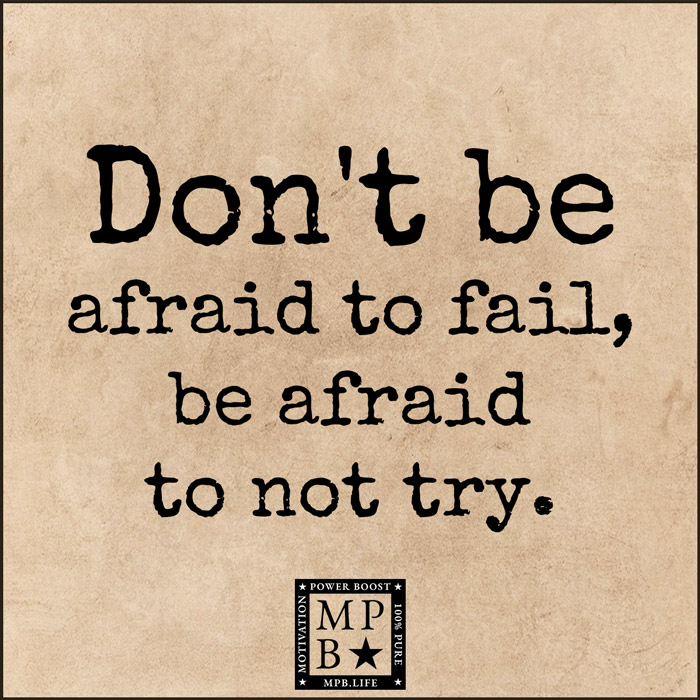 Don't Be Afraid To Fail, Be Afraid To Not Try