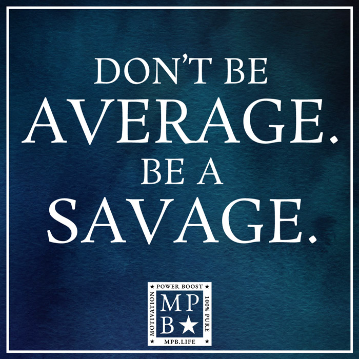 Don't Be Average. Be Savage