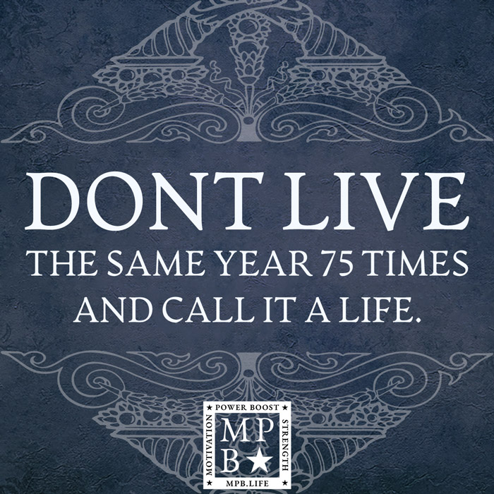 Don't Live The Same Year 75 Times And Call It A Life