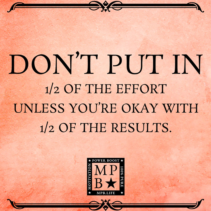 Don't Put In Half Of The Effort Unless You're Okay With Half Of The Results