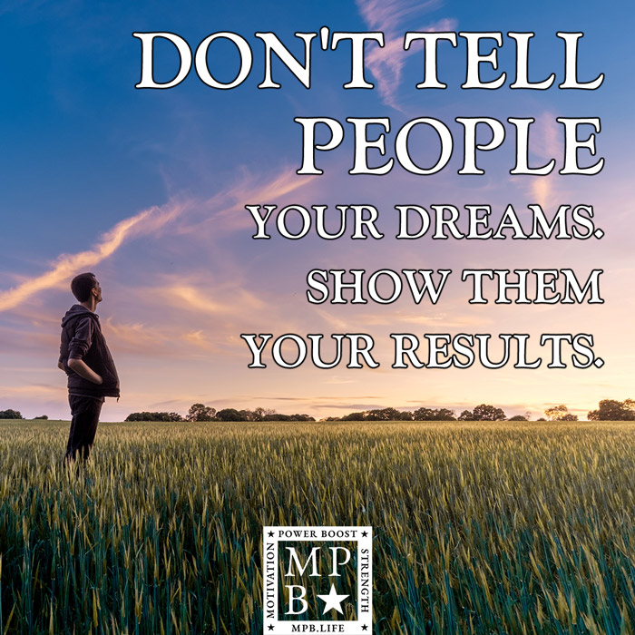 Don't Tell People Your Dreams. Show Them Your Results