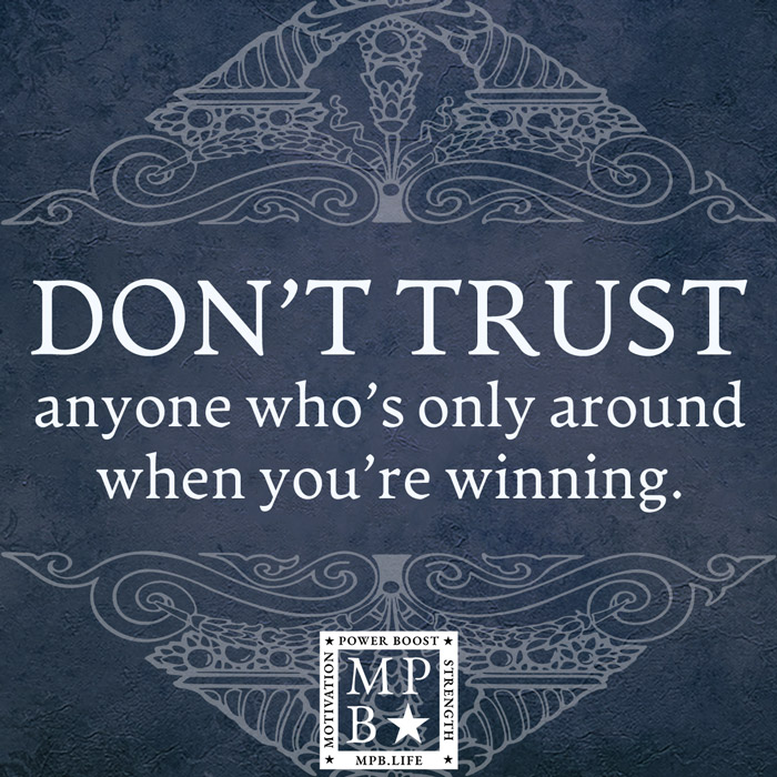 Don't Trust Anyone Who's Only Around When You're Winning