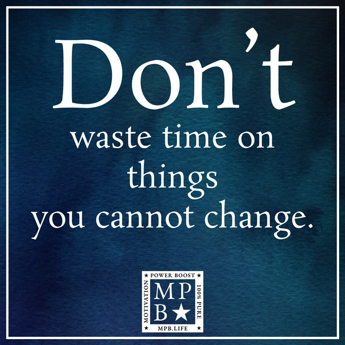 Don't Waste Time On Things You Cant Change