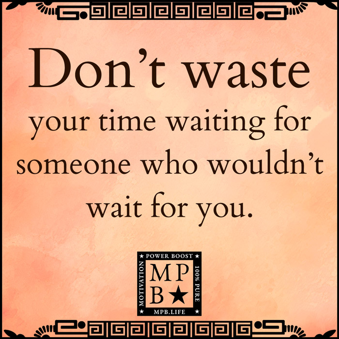 Don't Waste Your Time Waiting For Someone Who