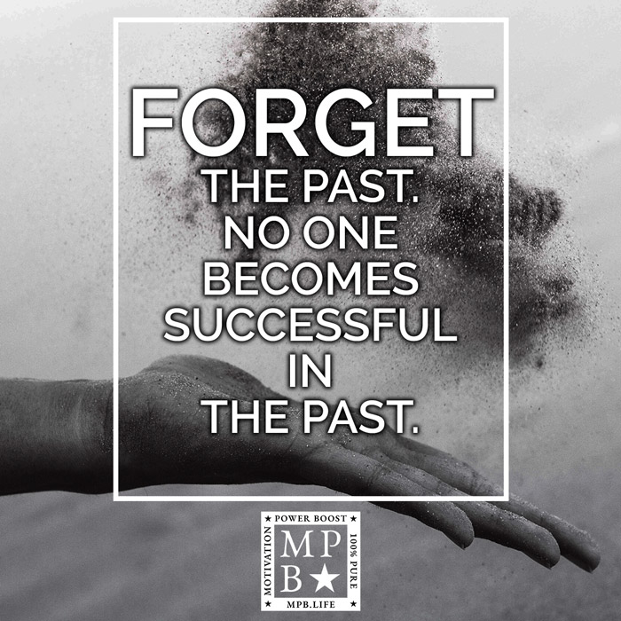 Forget The Past. No-One Becomes Successful In The Past