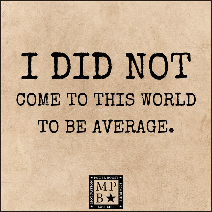 I Did Not Come To This World To Be Average