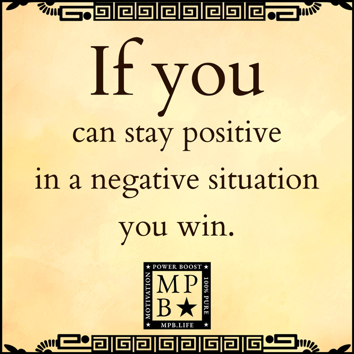 If You Can Stay Positive In A Negative Situation You Win