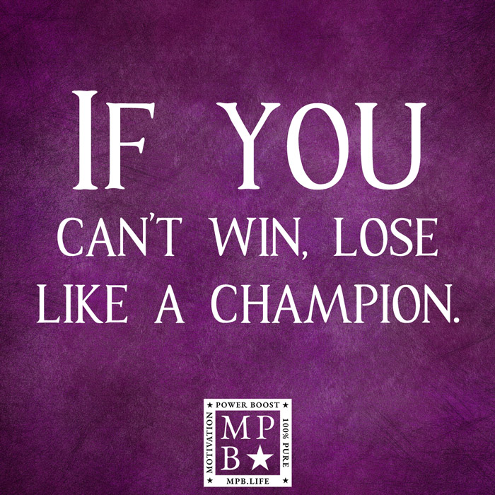 If You Can't Win, Lose Like A Champion