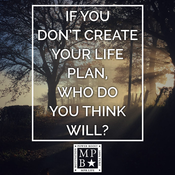 If You Don't Create Your Life Plan, Who Do You Think Will