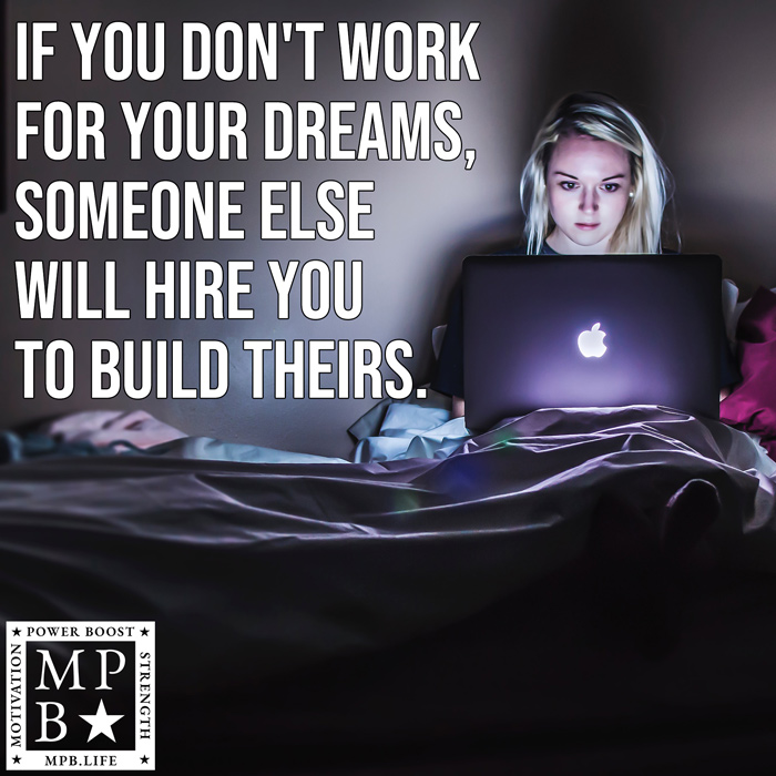 If You Don't Work For Your Dreams, Someone Else Will Hire You To