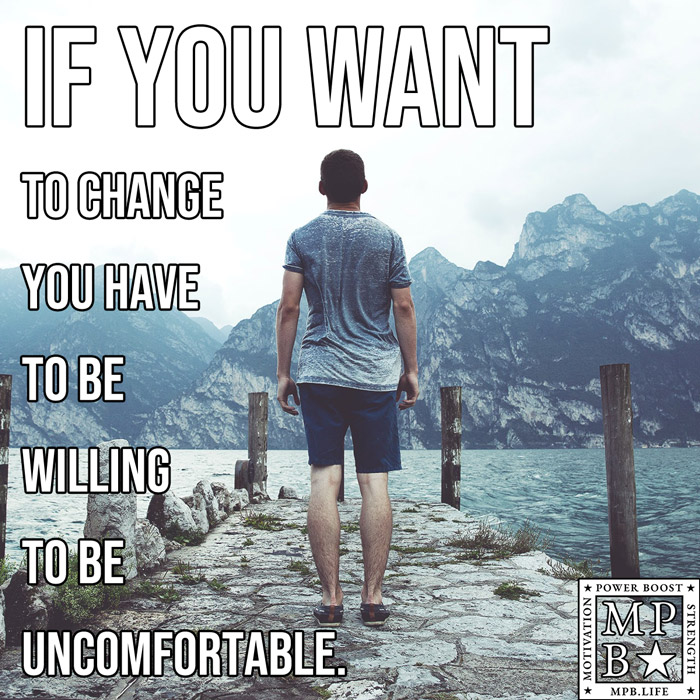 If You Want To Change You Have To Be Willing To Be Uncomfortable