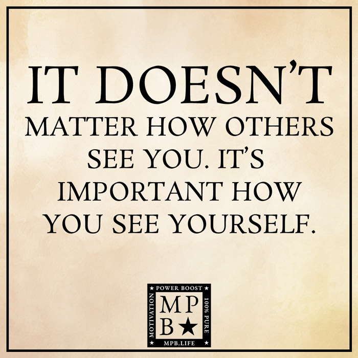 It Doesn't Matter How Others See You. It's Important How You See Yourself