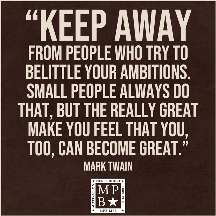 Keep Away From People Who Try To Belittle Your Ambitions