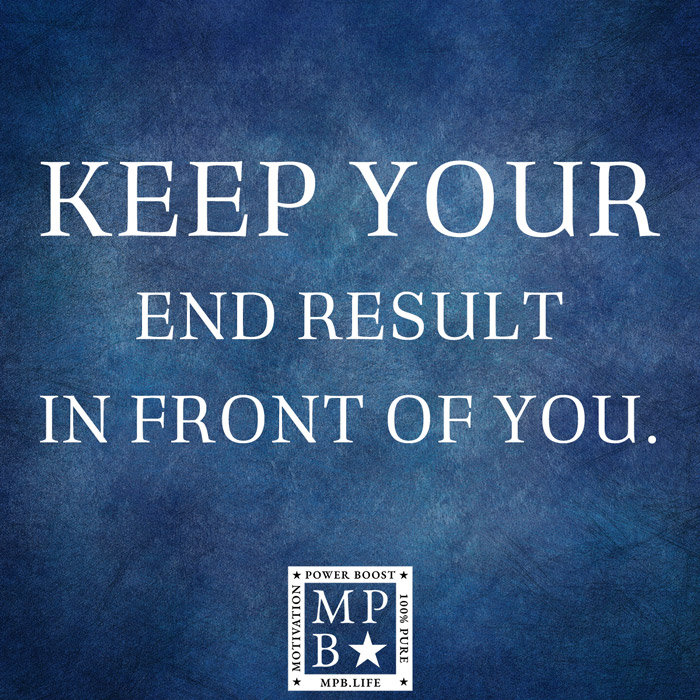 Keep Your End Result In Front Of You