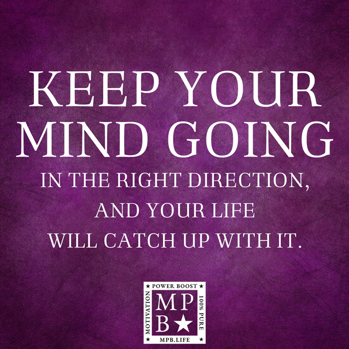 Keep Your Mind Going In The Right Direction, And Your Life Will Catch Up With It