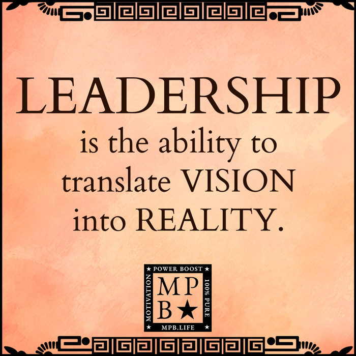 Leadership Is The Ability To Translate Vision Into Reality