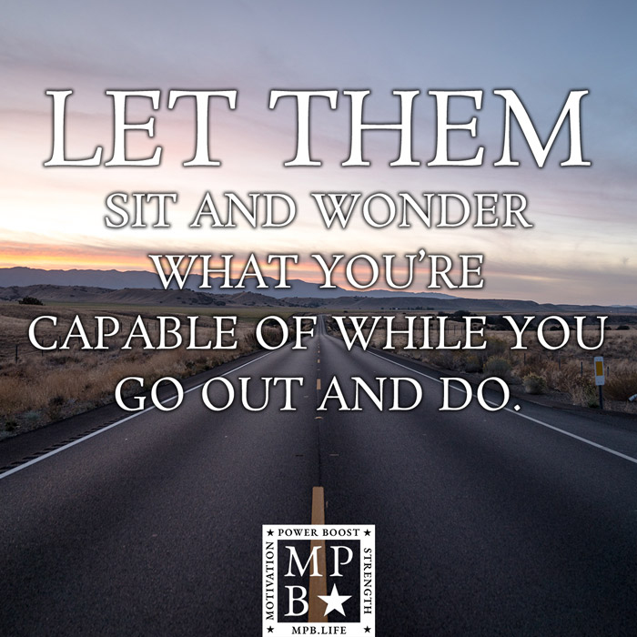 Let Them Sit And Wonder What You're Capable Of While You Go Out And Do