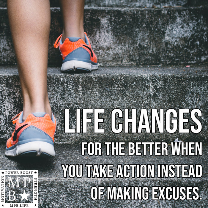 Life Changes For The Better When You Take Action Instead Of Making Excuses