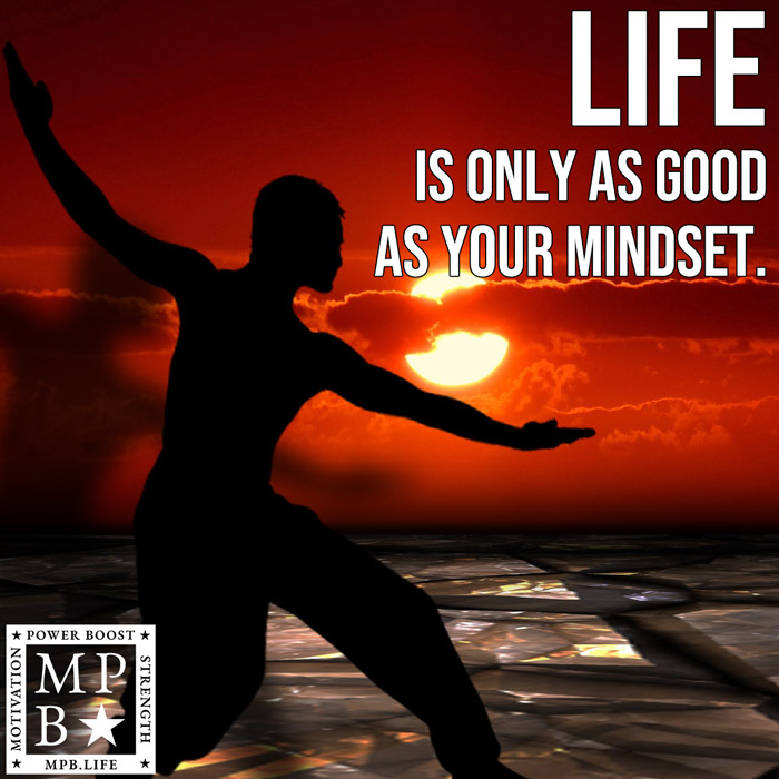 Life Is Only As Good As Your Mindset