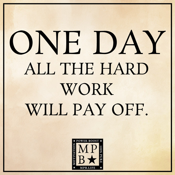 One Day All The Hard Work Will Pay Off