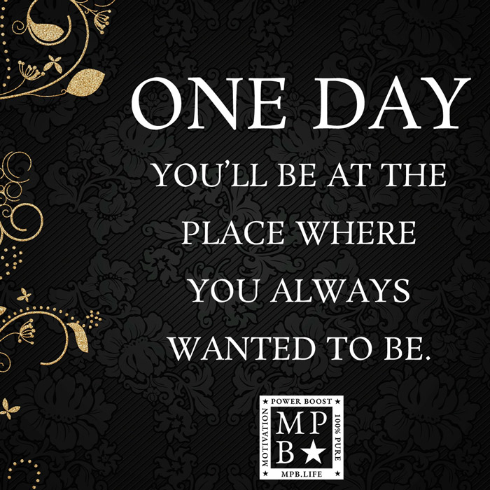 One Day You'll Be Where You Always Wanted To Be