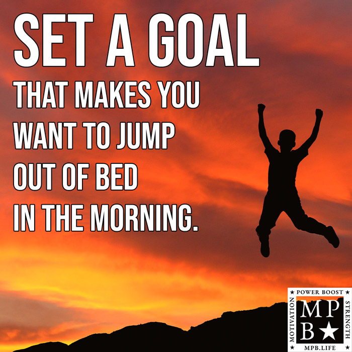 Set A Goal That Makes You Want To Jump Out Of Bed In The Morning