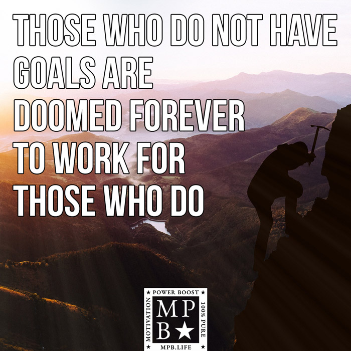 Those Who Do Not Have Goals Are Doomed Forever To Work For Those Who Do