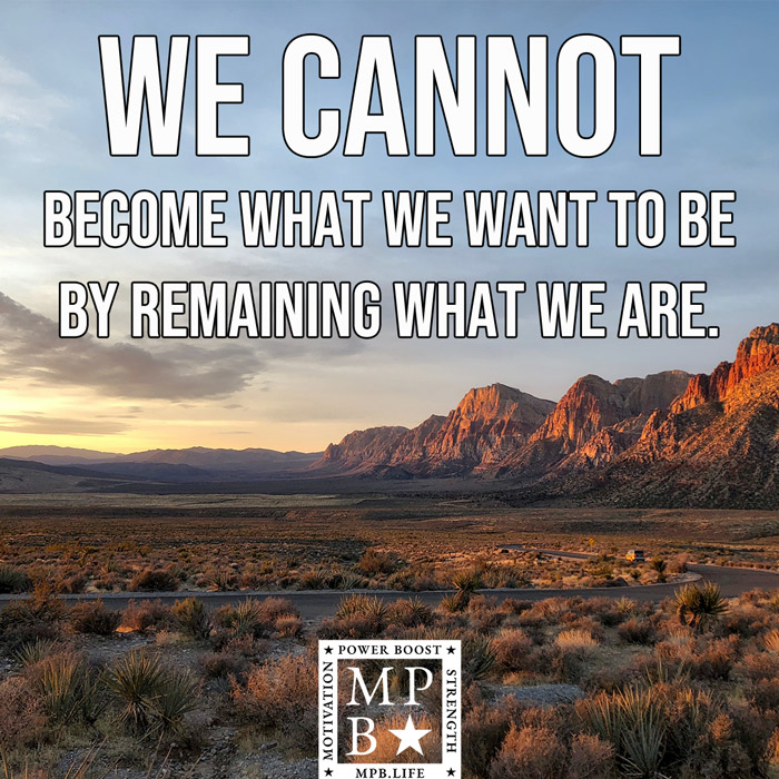 We Cannot Become What We Want To Be By Remaining As We Are