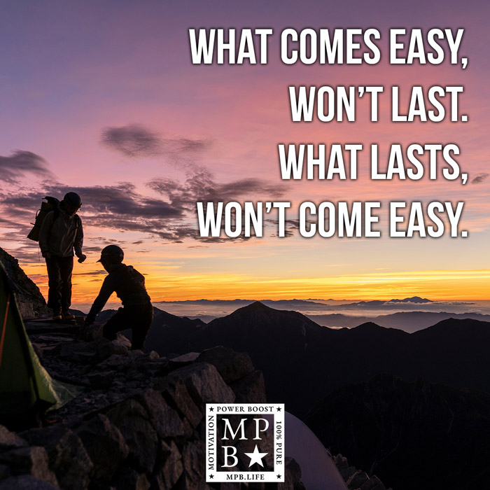 What Comes Easy, Won't Last. What Lasts, Won't Come Easy