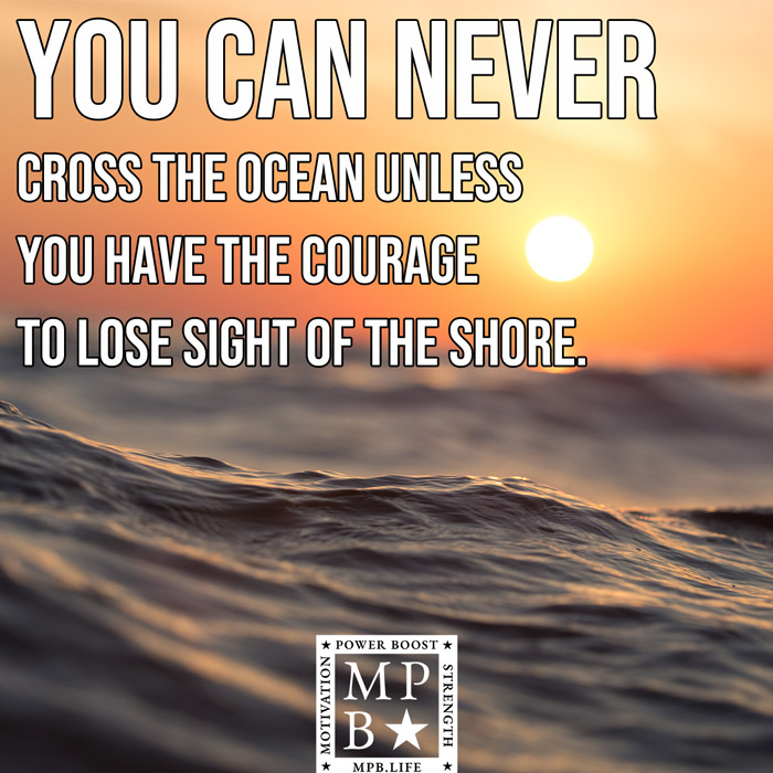 You Can Never Cross The Ocean Unless You Have The Courage