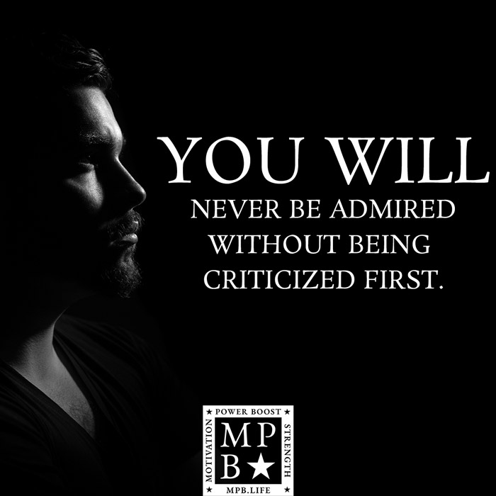 You Will Never Be Admired Without Being Criticized First