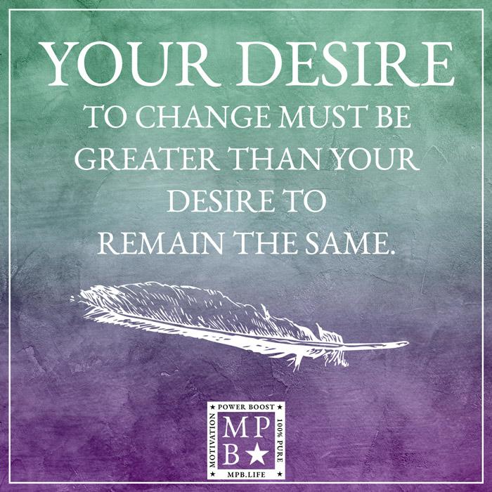 Your Desire To Change Must Be Greater