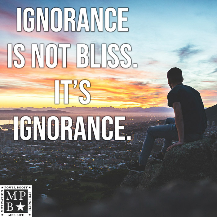 Ignorance Is Not Bliss