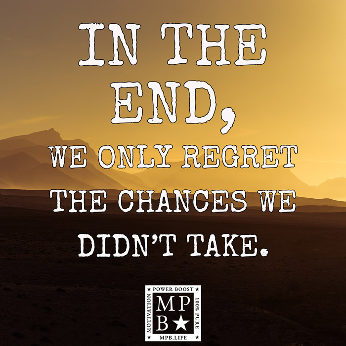 In The End, We Only Regret The Chances We Didn't Take