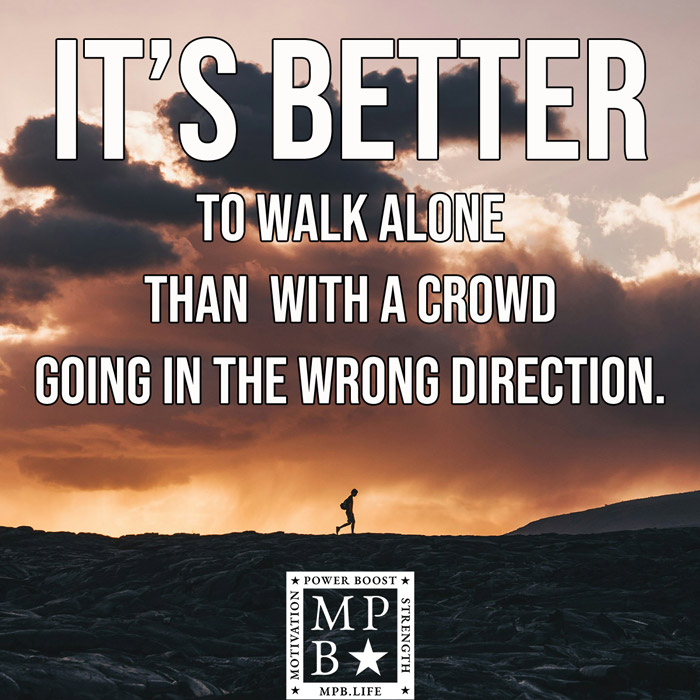 It's Better To Walk Alone Than With A Crowd Going In The Wrong Direction