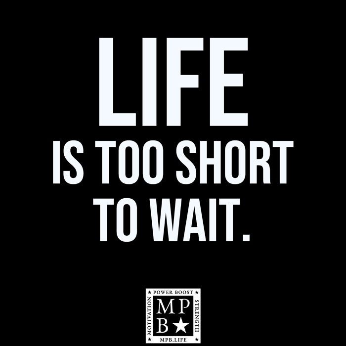 Life Is Too Short To Wait