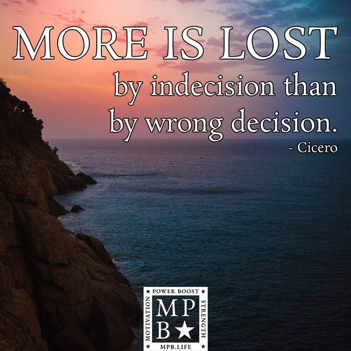 More Is Lost By Indecision Than Wrong Decision