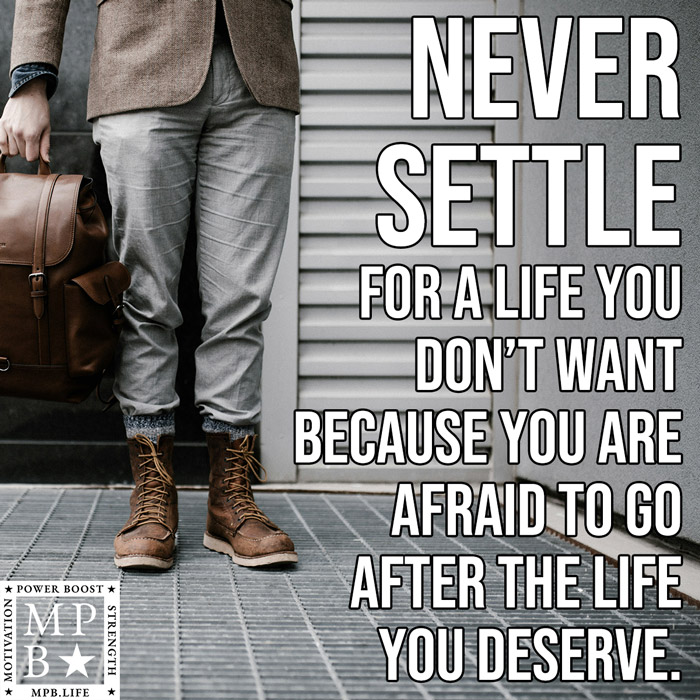 Never Settle For A Life You Don't Want Because You Are Afraid