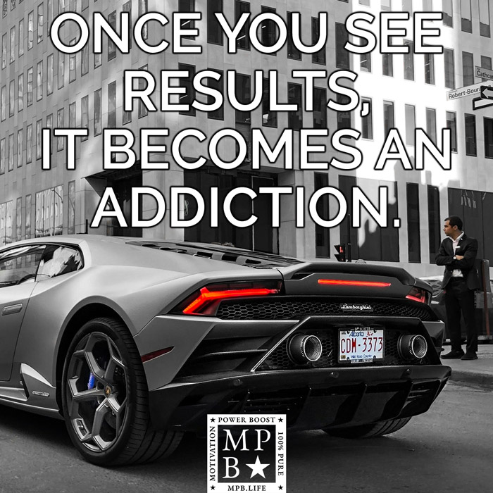 Once You See Results It Becomes An Addiction